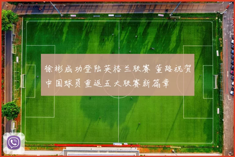 徐彬成功登陆英格兰联赛 董路祝贺中国球员重返五大联赛新篇章